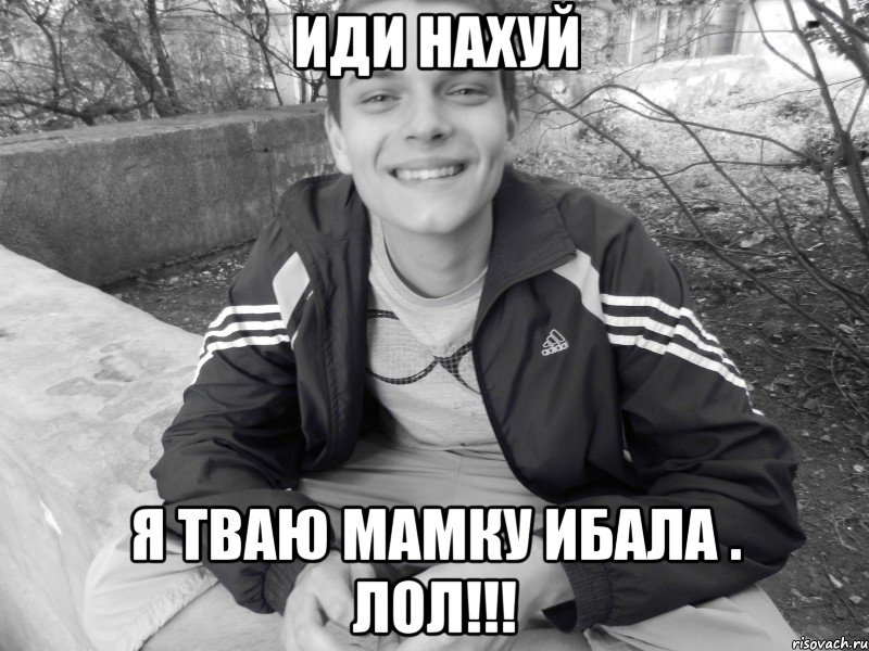 иди нахуй я тваю мамку ибала . ЛОЛ!!!, Мем я твою мамку ебал