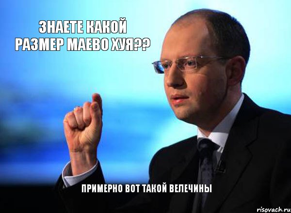Знаете какой размер маево хуя?? Примерно вот такой велечины