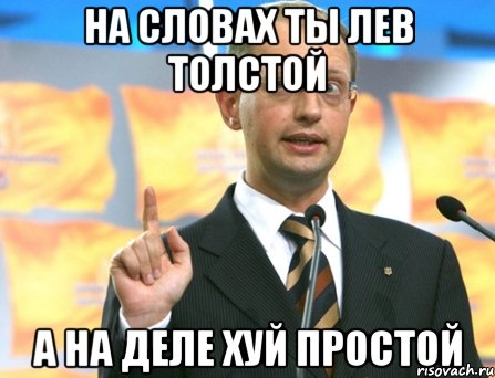 НА СЛОВАХ ТЫ ЛЕВ ТОЛСТОЙ А НА ДЕЛЕ ХУЙ ПРОСТОЙ