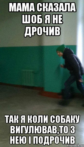 мама сказала шоб я не дрочив так я коли собаку вигулював,то з нею і подрочив