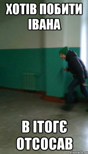 хотів побити івана в ітогє отсосав