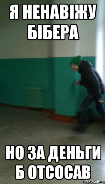 Я ненавіжу Бібера но за деньги б отсосав