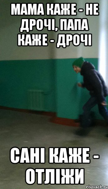 Мама каже - не дрочі, Папа каже - Дрочі Сані каже - Отліжи