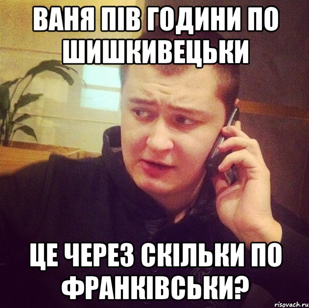 Ваня пів години по шишкивецьки Це через скільки по франківськи?