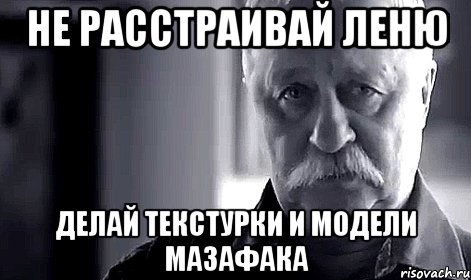 не расстраивай леню делай текстурки и модели мазафака, Мем Не огорчай Леонида Аркадьевича