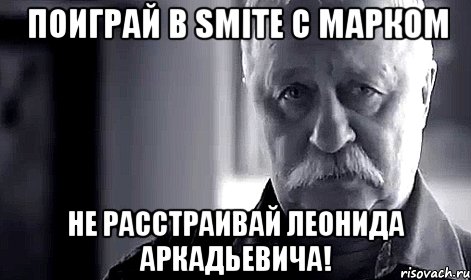 Поиграй в Smite с Марком Не расстраивай Леонида Аркадьевича!, Мем Не огорчай Леонида Аркадьевича