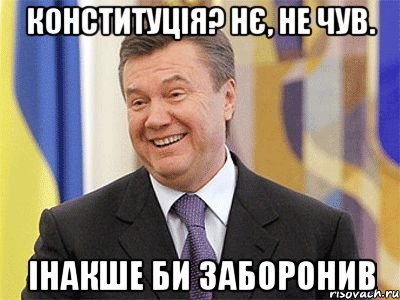 КОНСТИТУЦІЯ? НЄ, НЕ ЧУВ. ІНАКШЕ БИ ЗАБОРОНИВ, Мем Янукович