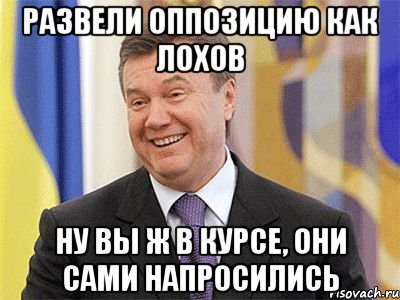 Развели оппозицию как лохов Ну вы ж в курсе, они сами напросились, Мем Янукович