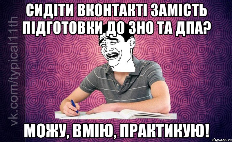 Сидіти Вконтакті замість підготовки до ЗНО та ДПА? Можу, вмію, практикую!