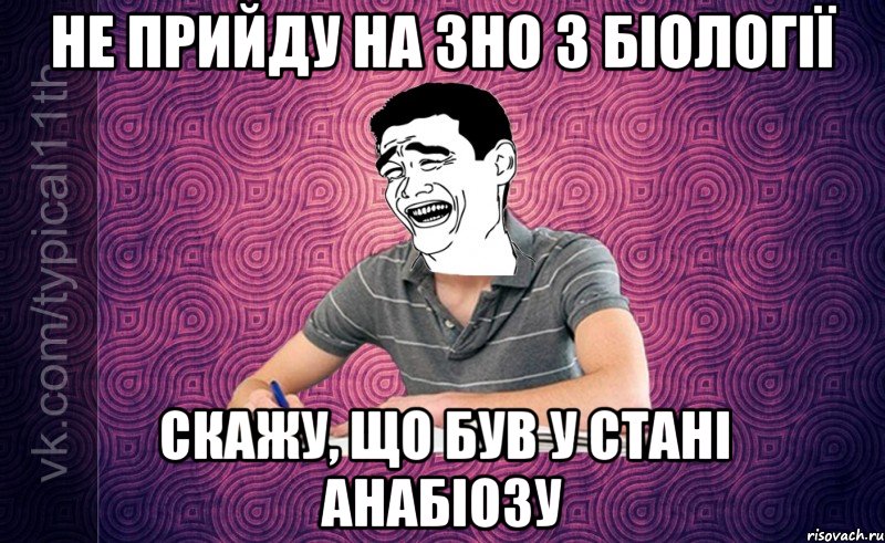 Не прийду на ЗНО з біології Скажу, що був у стані анабіозу
