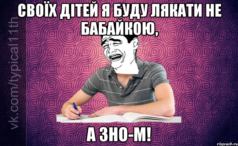 Своїх дітей я буду лякати не бабайкою, А ЗНО-м!