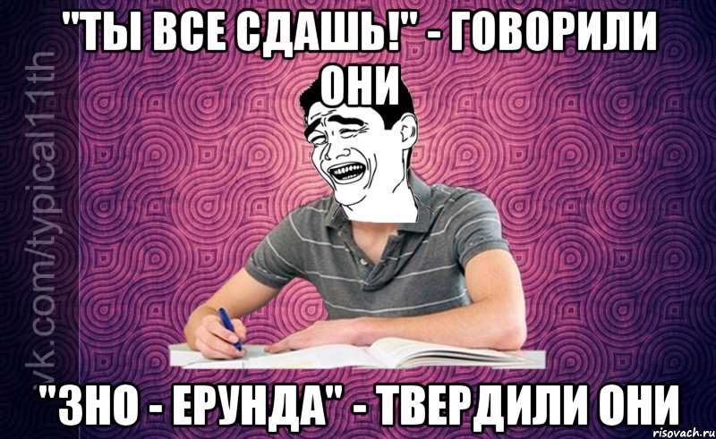 "ТЫ ВСЕ СДАШЬ!" - Говорили они "ЗНО - ерунда" - Твердили они