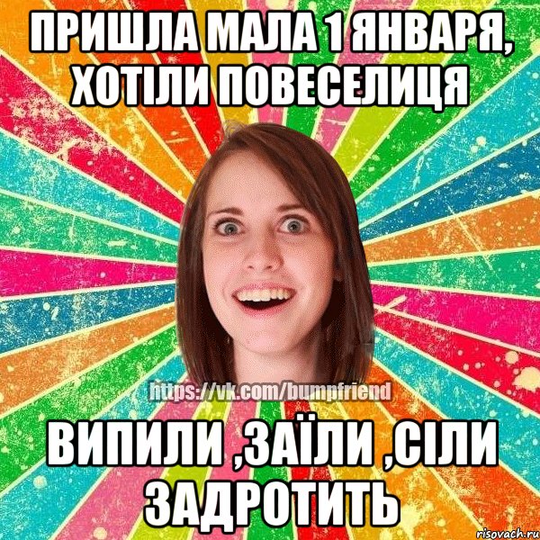 пришла мала 1 января, хотіли повеселиця випили ,заїли ,сіли задротить