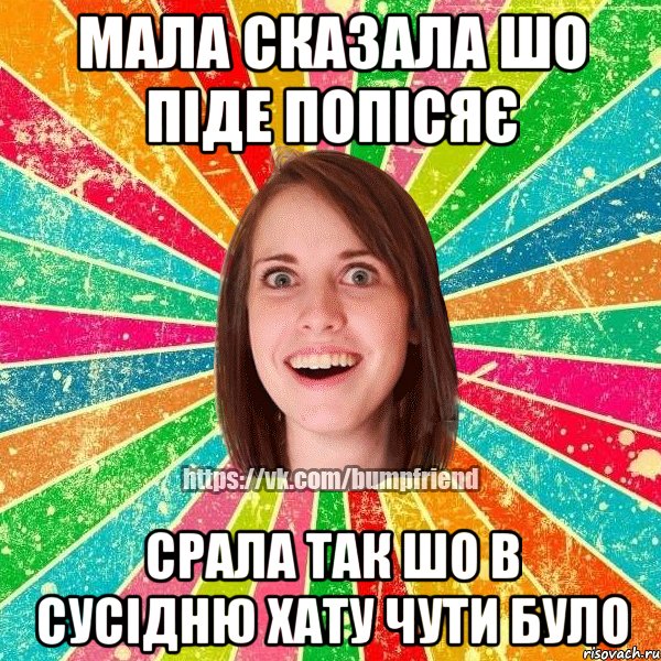мала сказала шо піде попісяє срала так шо в сусідню хату чути було