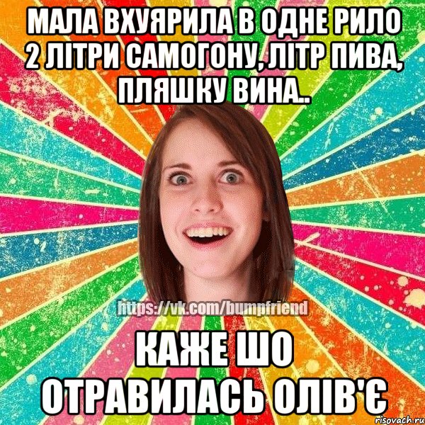 мала вхуярила в одне рило 2 літри самогону, літр пива, пляшку вина.. каже шо отравилась олів'є