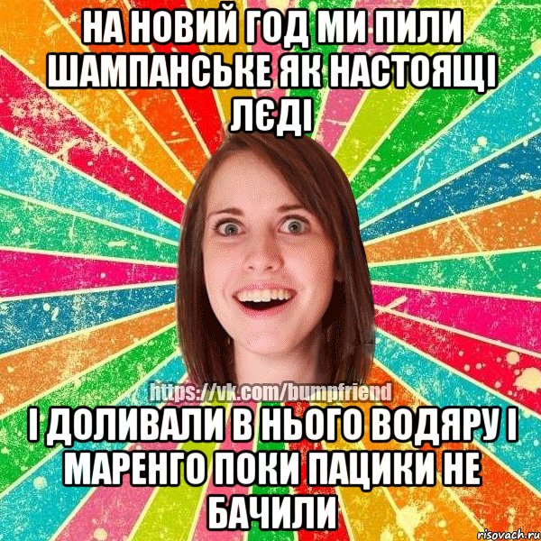 на новий год ми пили шампанське як настоящі лєді і доливали в нього водяру і маренго поки пацики не бачили