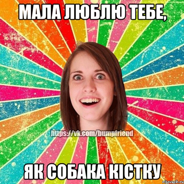 мала люблю тебе, як собака кістку
