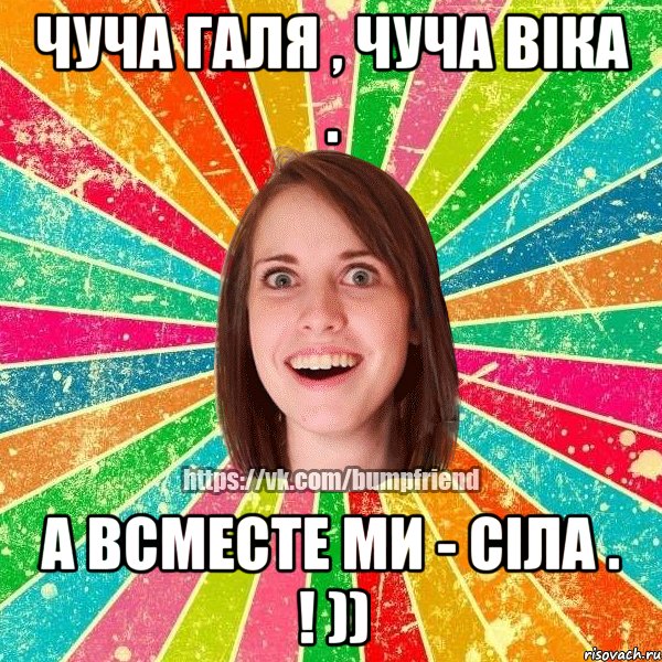 Чуча Галя , чуча віка . а всместе ми - сіла . ! )), Мем Йобнута Подруга ЙоП