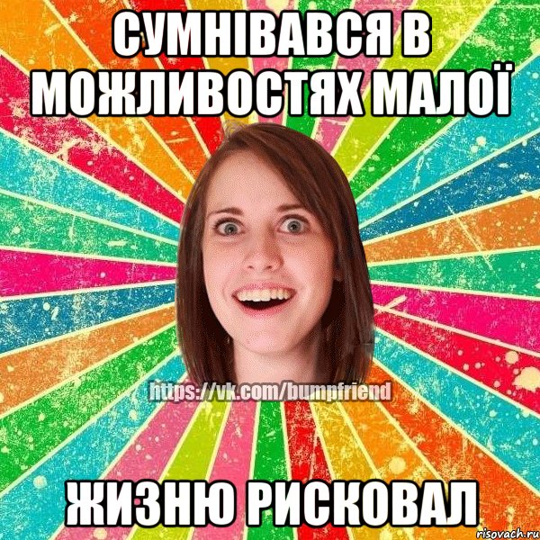 СУМНІВАВСЯ В МОЖЛИВОСТЯХ МАЛОЇ ЖИЗНЮ РИСКОВАЛ, Мем Йобнута Подруга ЙоП