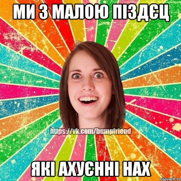 МИ З МАЛОЮ ПІЗДЄЦ ЯКІ АХУЄННІ НАХ, Мем Йобнута Подруга ЙоП