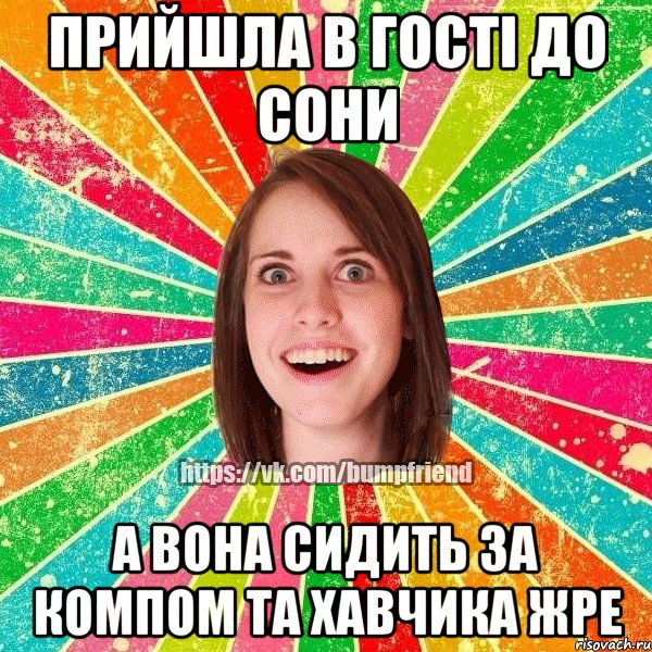 Прийшла в гостi до Сони А вона сидить за компом та хавчика жре, Мем Йобнута Подруга ЙоП
