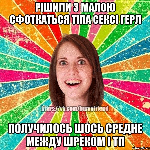 рішили з малою сфоткаться тіпа сексі герл получилось шось средне между шреком і ТП, Мем Йобнута Подруга ЙоП