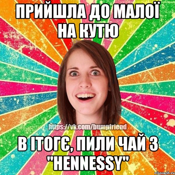 ПРИЙШЛА ДО МАЛОЇ НА КУТЮ В ІТОГЄ, ПИЛИ ЧАЙ З "Hennessy", Мем Йобнута Подруга ЙоП