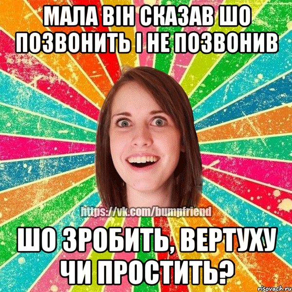 мала він сказав шо позвонить і не позвонив шо зробить, вертуху чи простить?, Мем Йобнута Подруга ЙоП