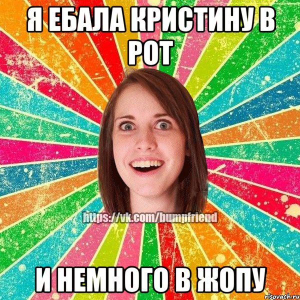 Я ебала Кристину в рот И немного в жопу, Мем Йобнута Подруга ЙоП