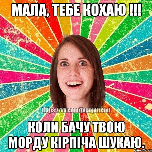 Мала, тебе кохаю !!! коли бачу твою морду кірпіча шукаю., Мем Йобнута Подруга ЙоП