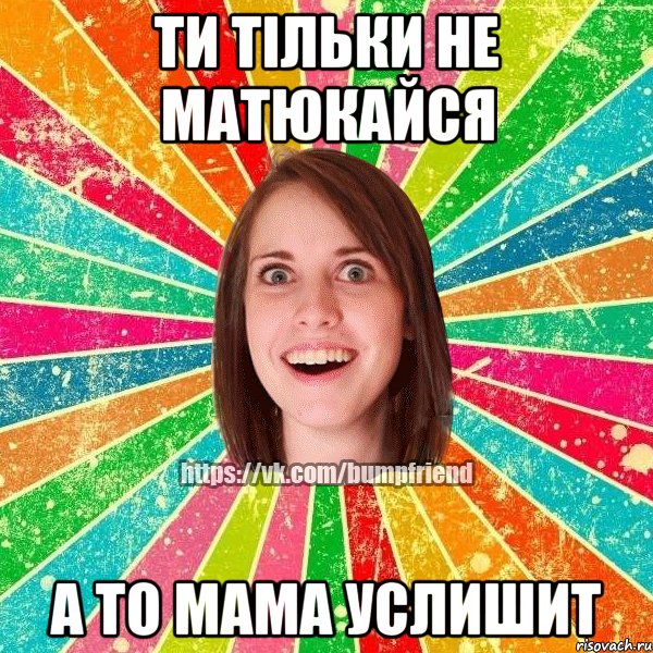 ти тільки не матюкайся а то мама услишит, Мем Йобнута Подруга ЙоП