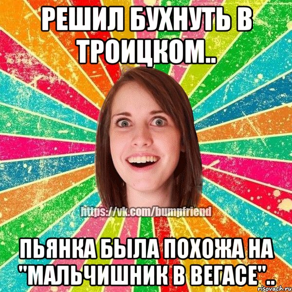 Решил бухнуть в Троицком.. Пьянка была похожа на "Мальчишник в Вегасе".., Мем Йобнута Подруга ЙоП