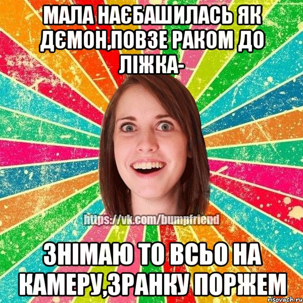 Мала наєбашилась як дємон,повзе раком до ліжка- знімаю то всьо на камеру,зранку поржем, Мем Йобнута Подруга ЙоП