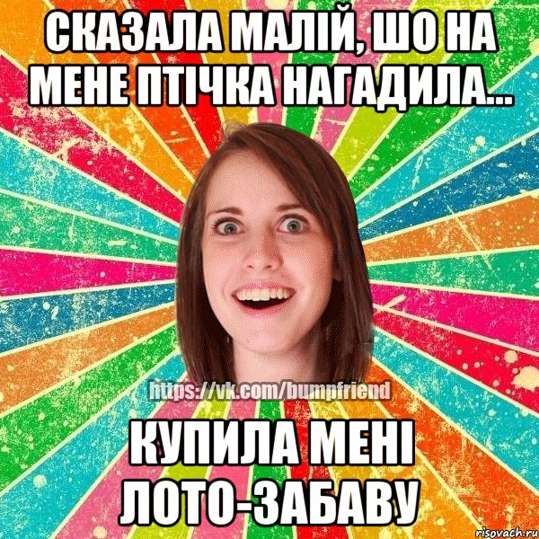 СКАЗАЛА МАЛІЙ, ШО НА МЕНЕ ПТІЧКА НАГАДИЛА... КУПИЛА МЕНІ ЛОТО-ЗАБАВУ, Мем Йобнута Подруга ЙоП