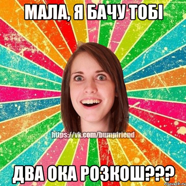 мала, я бачу тобі два ока розкош???