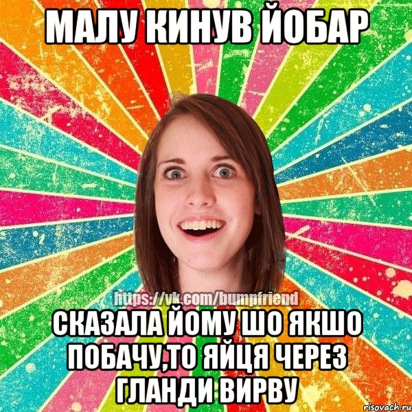 малу кинув йобар сказала йому шо якшо побачу,то яйця через гланди вирву, Мем Йобнута Подруга ЙоП