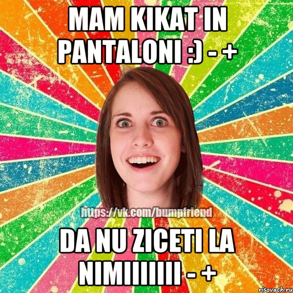 mam kikat in pantaloni :) - + da nu ziceti la nimiiiiiii - +, Мем Йобнута Подруга ЙоП