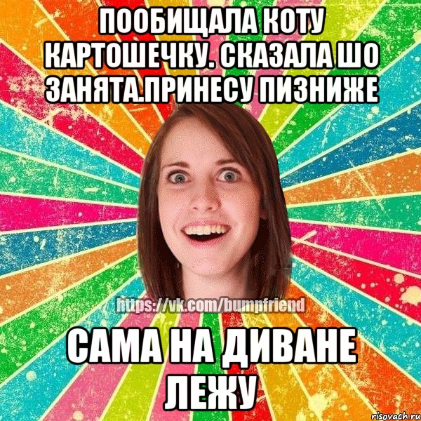 пообищала коту картошечку. сказала шо занята.принесу пизниже сама на диване лежу, Мем Йобнута Подруга ЙоП