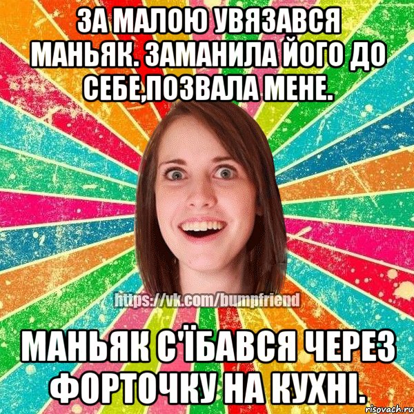 За малою увязався маньяк. Заманила його до себе,позвала мене. Маньяк с'їбався через форточку на кухні., Мем Йобнута Подруга ЙоП