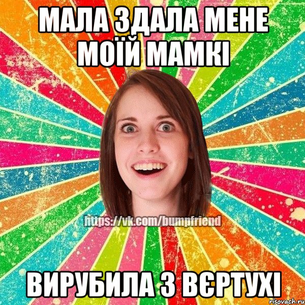 мала здала мене моїй мамкі вирубила з вєртухі, Мем Йобнута Подруга ЙоП