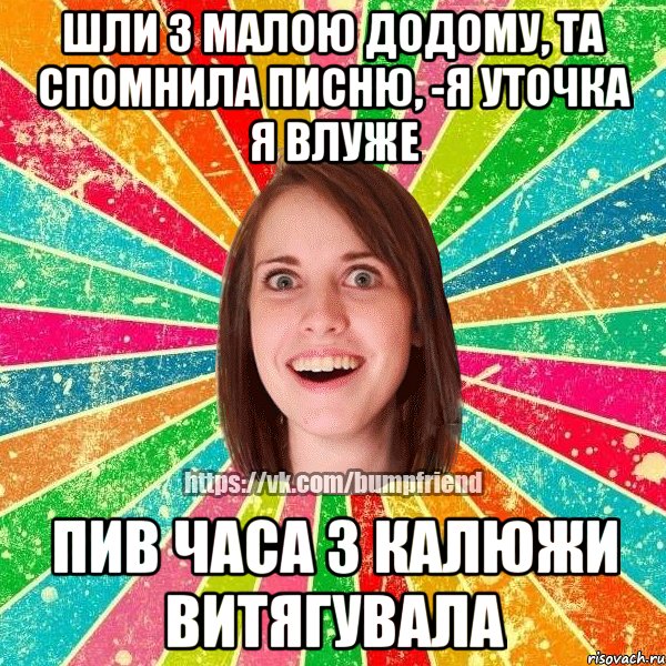Шли з малою додому, та спомнила писню, -я уточка я влуже пив часа з калюжи витягувала