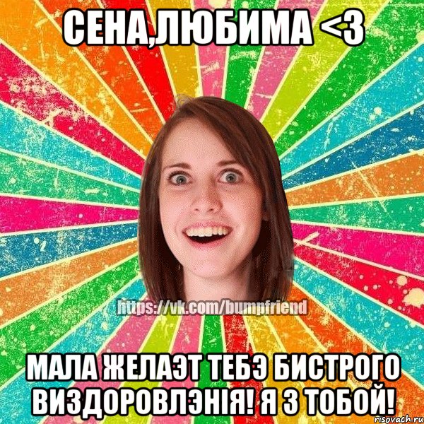 Сена,любима <3 мала желаэт тебэ бистрого виздоровлэнiя! Я з тобой!