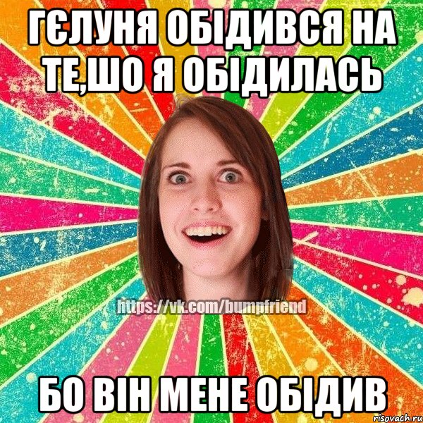 Гєлуня обідився на те,шо я обідилась бо він мене обідив