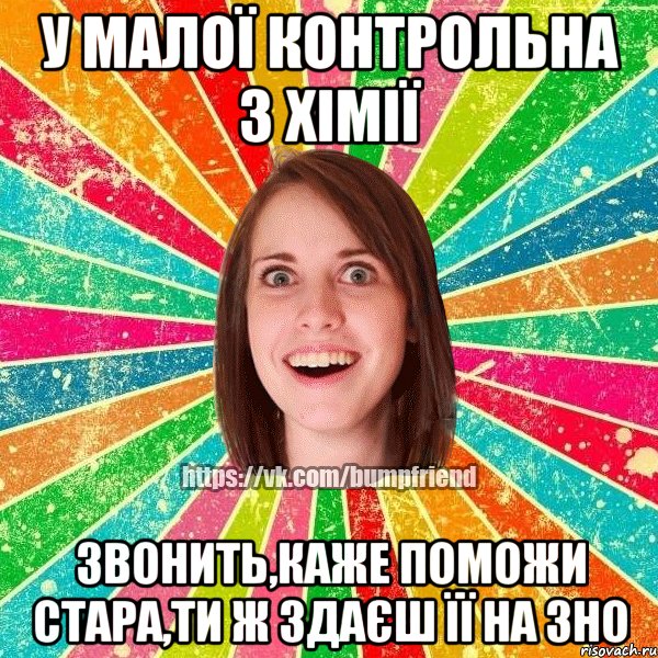 у малої контрольна з хімії звонить,каже поможи стара,ти ж здаєш її на ЗНО