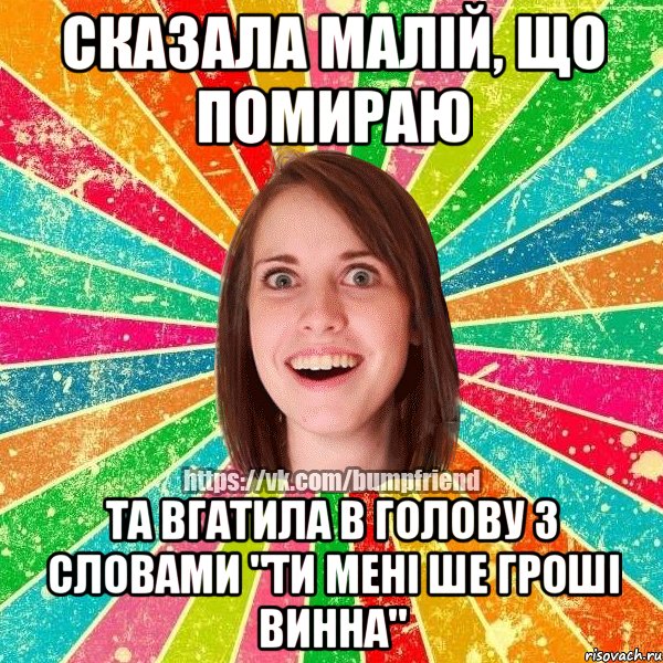 сказала малій, що помираю та вгатила в голову з словами "ти мені ше гроші винна"