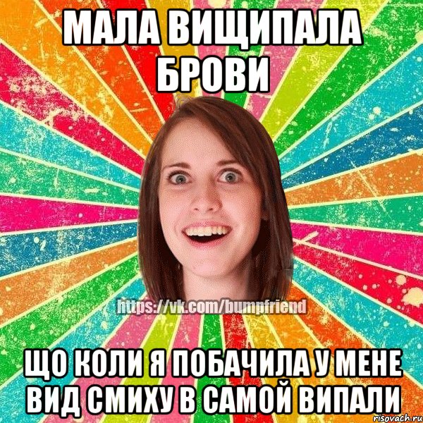 Мала вищипала брови що коли я побачила у мене вид смиху в самой випали