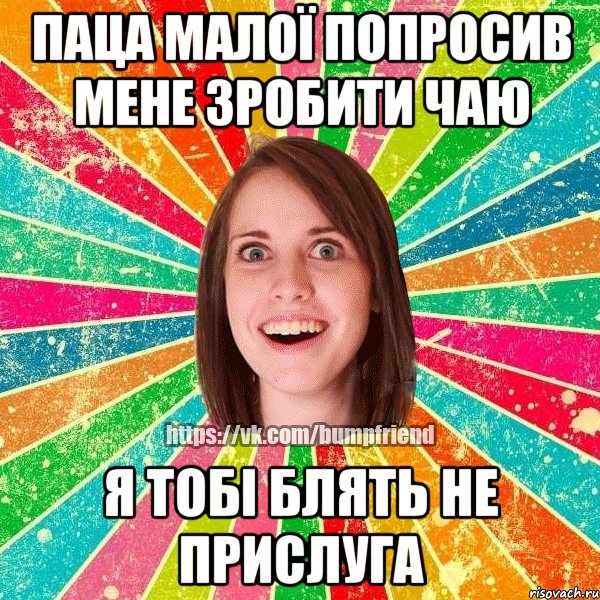 паца малої попросив мене зробити чаю я тобі блять не прислуга