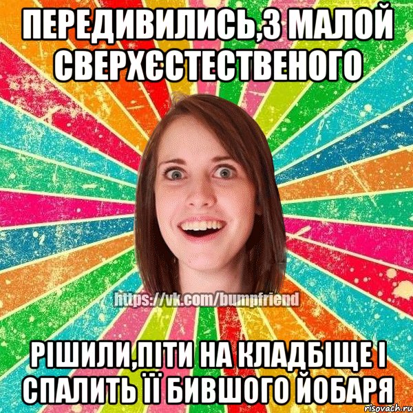 Передивились,з малой сверхєстественого Рішили,піти на кладбіще і спалить її бившого йобаря