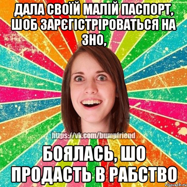 дала своїй малій паспорт, шоб зарєгістріроваться на зно, боялась, шо продасть в рабство