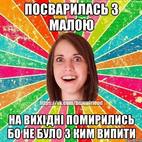 Посварилась з малою На вихідні помирились бо не було з ким випити